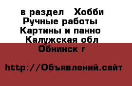  в раздел : Хобби. Ручные работы » Картины и панно . Калужская обл.,Обнинск г.
